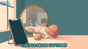 Couple Selfie Captions for Goofy Faces, Mirror Shots, and Close-Ups